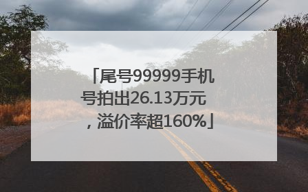 尾号99999手机号拍出26.13万元，溢价率超160%
