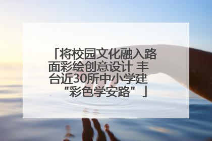 将校园文化融入路面彩绘创意设计 丰台近30所中小学建“彩色学安路”