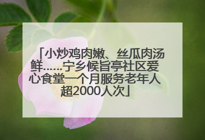 小炒鸡肉嫩、丝瓜肉汤鲜……宁乡候旨亭社区爱心食堂一个月服务老年人超2000人次