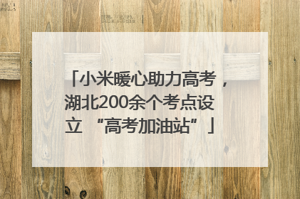 小米暖心助力高考，湖北200余个考点设立 “高考加油站”