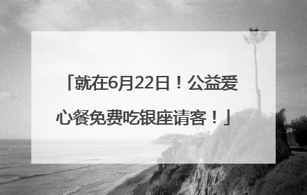 就在6月22日！公益爱心餐免费吃银座请客！