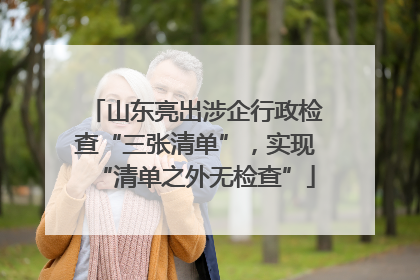 山东亮出涉企行政检查“三张清单”，实现“清单之外无检查”