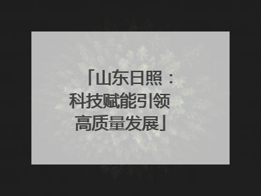 山东日照：科技赋能引领高质量发展