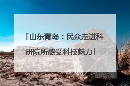 山东青岛：民众走进科研院所感受科技魅力
