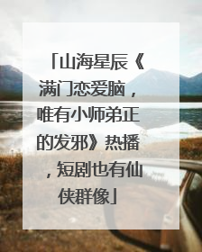 山海星辰《满门恋爱脑，唯有小师弟正的发邪》热播，短剧也有仙侠群像
