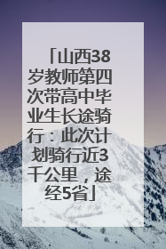 山西38岁教师第四次带高中毕业生长途骑行：此次计划骑行近3千公里，途经5省