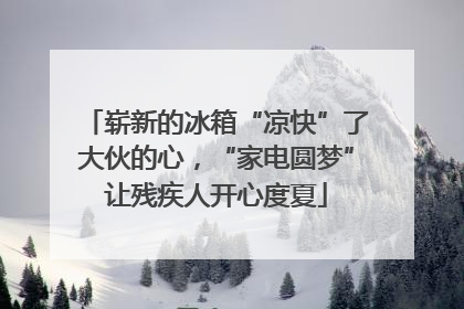 崭新的冰箱“凉快”了大伙的心，“家电圆梦”让残疾人开心度夏