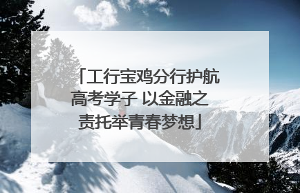 工行宝鸡分行护航高考学子 以金融之责托举青春梦想