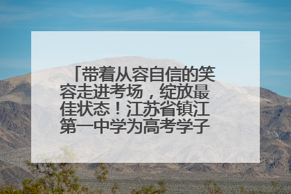 带着从容自信的笑容走进考场，绽放最佳状态！江苏省镇江第一中学为高考学子送上专属祝福