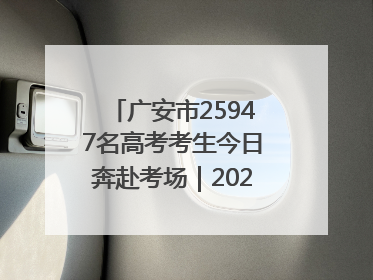 广安市25947名高考考生今日奔赴考场｜2025四川高考