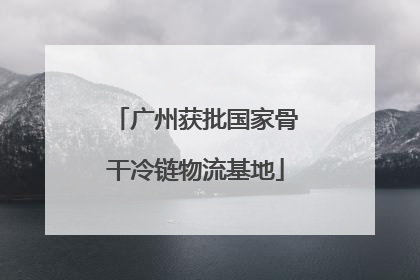 广州获批国家骨干冷链物流基地