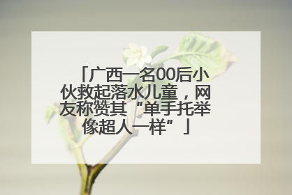 广西一名00后小伙救起落水儿童，网友称赞其“单手托举像超人一样”