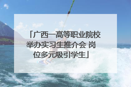 广西一高等职业院校举办实习生推介会 岗位多元吸引学生
