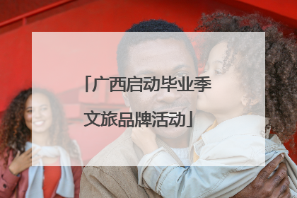 广西启动毕业季文旅品牌活动