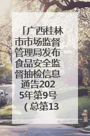 广西桂林市市场监督管理局发布食品安全监督抽检信息通告2025年第9号（总第137号）