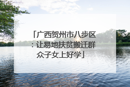 广西贺州市八步区：让易地扶贫搬迁群众子女上好学