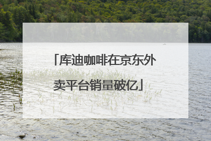 库迪咖啡在京东外卖平台销量破亿