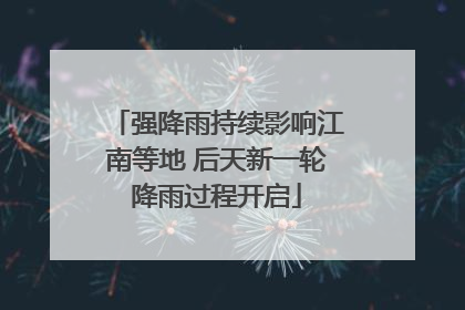 强降雨持续影响江南等地 后天新一轮降雨过程开启
