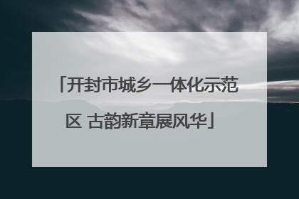 开封市城乡一体化示范区 古韵新章展风华
