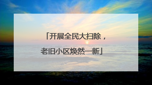 开展全民大扫除，老旧小区焕然一新