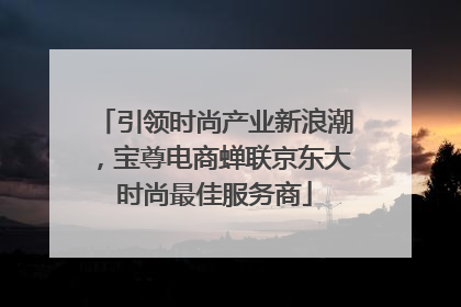 引领时尚产业新浪潮，宝尊电商蝉联京东大时尚最佳服务商
