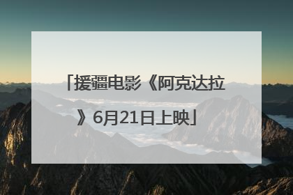 援疆电影《阿克达拉》6月21日上映