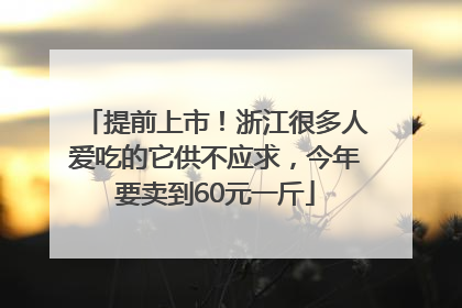 提前上市！浙江很多人爱吃的它供不应求，今年要卖到60元一斤