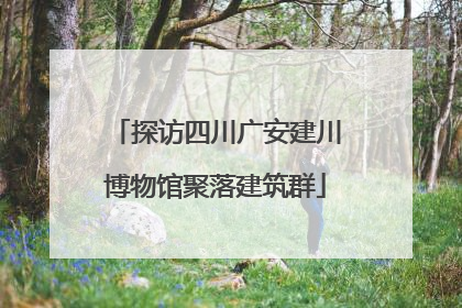 探访四川广安建川博物馆聚落建筑群