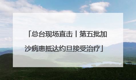 总台现场直击丨第五批加沙病患抵达约旦接受治疗