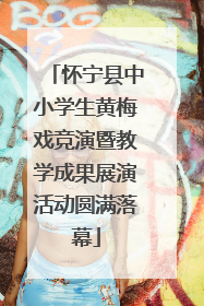 怀宁县中小学生黄梅戏竞演暨教学成果展演活动圆满落幕