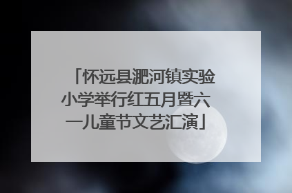 怀远县淝河镇实验小学举行红五月暨六一儿童节文艺汇演