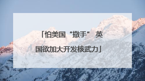 怕美国“撒手” 英国欲加大开发核武力