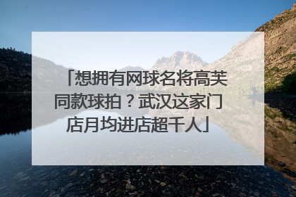 想拥有网球名将高芙同款球拍？武汉这家门店月均进店超千人