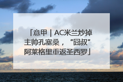 意甲｜AC米兰炒掉主帅孔塞桑，“囧叔”阿莱格里重返圣西罗