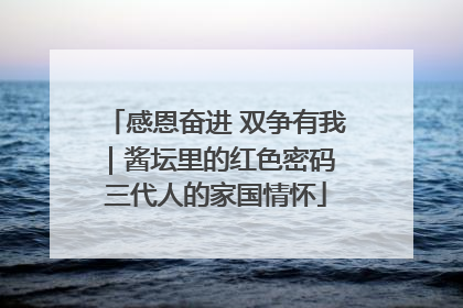 感恩奋进 双争有我｜酱坛里的红色密码 三代人的家国情怀
