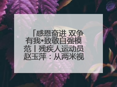 感恩奋进 双争有我•致敬自强模范丨残疾人运动员赵玉萍：从两米视界走向世界舞台