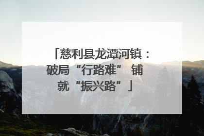 慈利县龙潭河镇：破局“行路难” 铺就“振兴路”