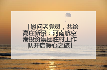 慰问老党员，共绘高庄新景：河南航空港投资集团驻村工作队开启暖心之旅