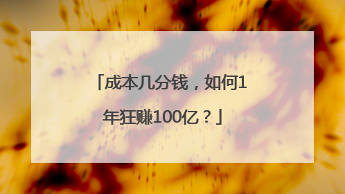 成本几分钱，如何1年狂赚100亿？