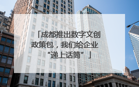 成都推出数字文创政策包，我们给企业“递上话筒”