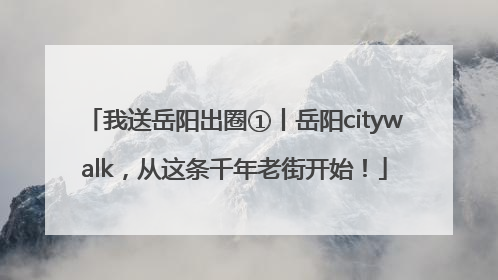 我送岳阳出圈①丨岳阳citywalk，从这条千年老街开始！