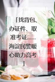 找背包、办证件、取准考证……海淀民警暖心助力高考