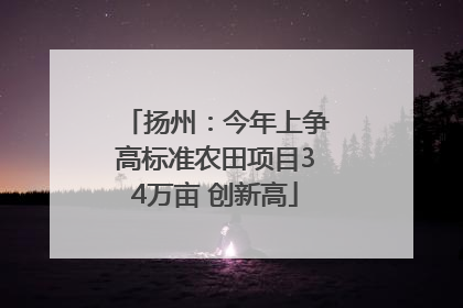 扬州：今年上争高标准农田项目34万亩 创新高
