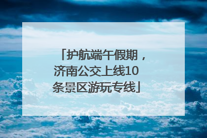 护航端午假期，济南公交上线10条景区游玩专线