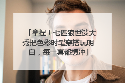 拿捏！七匹狼世遗大秀把色彩时髦穿搭玩明白，每一套都想冲