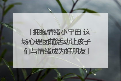 拥抱情绪小宇宙 这场心理团辅活动让孩子们与情绪成为好朋友