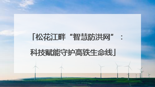 松花江畔“智慧防洪网”：科技赋能守护高铁生命线