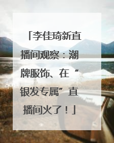 李佳琦新直播间观察：潮牌服饰、在“银发专属”直播间火了！