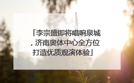 李宗盛即将唱响泉城，济南奥体中心全方位打造优质观演体验