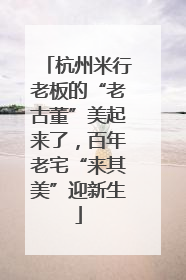 杭州米行老板的“老古董”美起来了，百年老宅“来其美”迎新生
